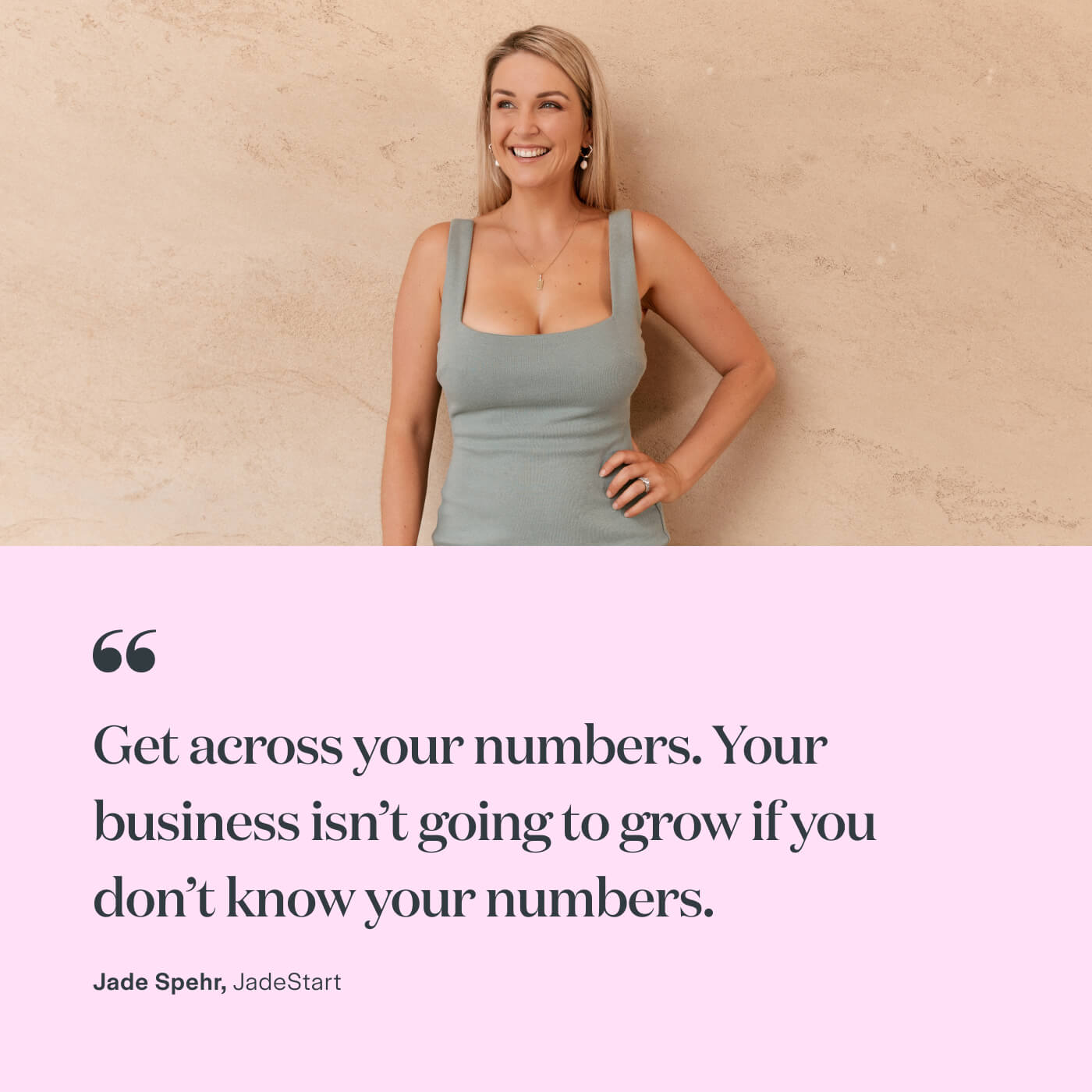 “Get across your numbers. Your business isn’t going to grow if you don’t know your numbers.” Jade Spehr, JadeStart